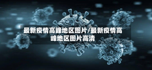 最新疫情高峰地区图片/最新疫情高峰地区图片高清