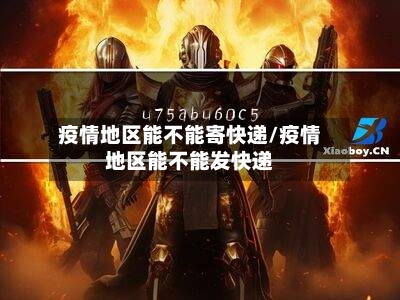 疫情地区能不能寄快递/疫情地区能不能发快递
