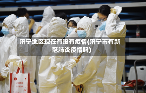 济宁地区现在有没有疫情(济宁市有新冠肺炎疫情吗)