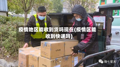 疫情地区能收到货吗现在(疫情区能收到快递吗)
