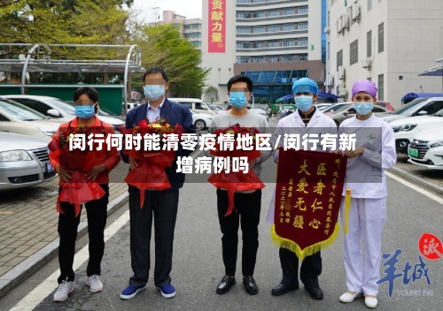 闵行何时能清零疫情地区/闵行有新增病例吗