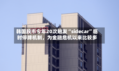 韩国股市今年20次触发“sidecar”临时停牌机制，为金融危机以来比较多