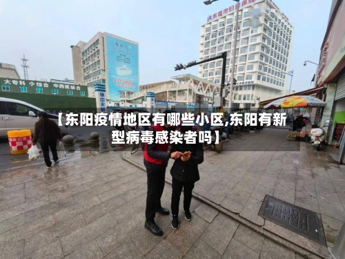【东阳疫情地区有哪些小区,东阳有新型病毒感染者吗】