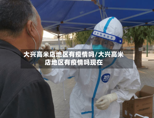 大兴高米店地区有疫情吗/大兴高米店地区有疫情吗现在