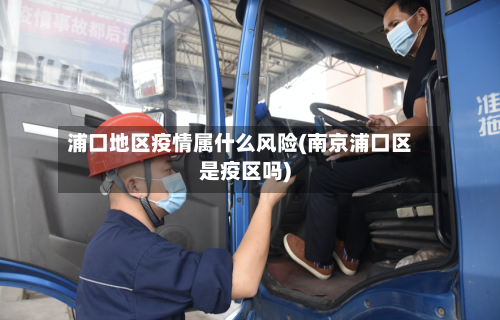 浦口地区疫情属什么风险(南京浦口区是疫区吗)
