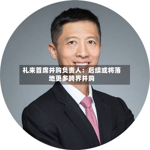 礼来首席并购负责人：后续或将落地更多跨界并购