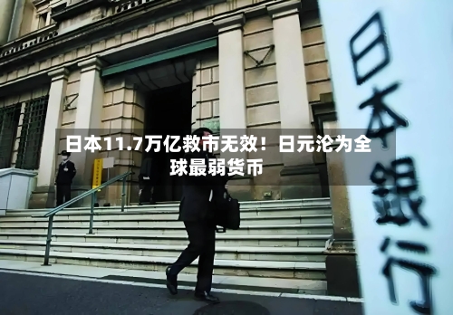 日本11.7万亿救市无效!日元沦为全球最弱货币