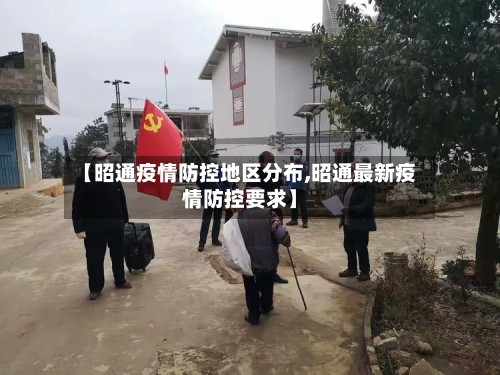 【昭通疫情防控地区分布,昭通最新疫情防控要求】