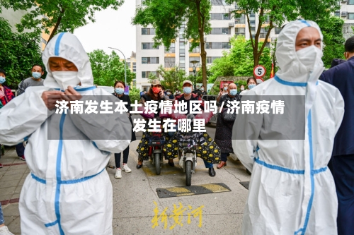 济南发生本土疫情地区吗/济南疫情发生在哪里