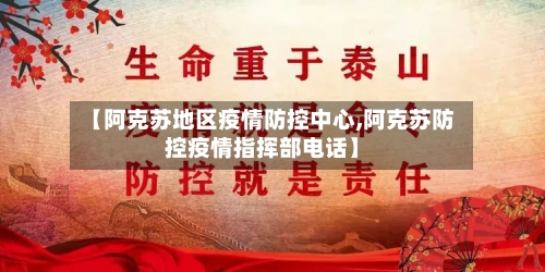 【阿克苏地区疫情防控中心,阿克苏防控疫情指挥部电话】
