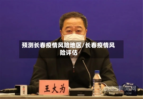 预测长春疫情风险地区/长春疫情风险评估