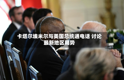卡塔尔埃米尔与美国总统通电话 讨论最新地区局势