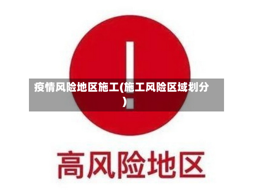 疫情风险地区施工(施工风险区域划分)