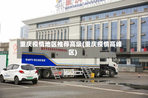 重庆疫情地区推荐高级(重庆疫情高峰区)