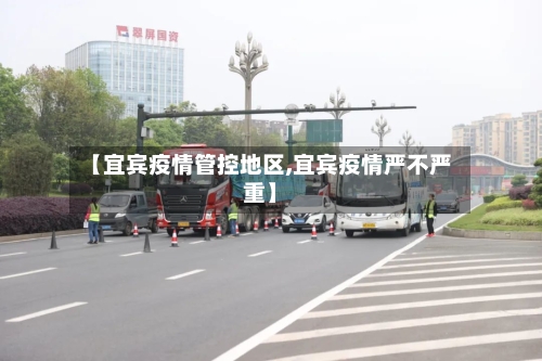 【宜宾疫情管控地区,宜宾疫情严不严重】