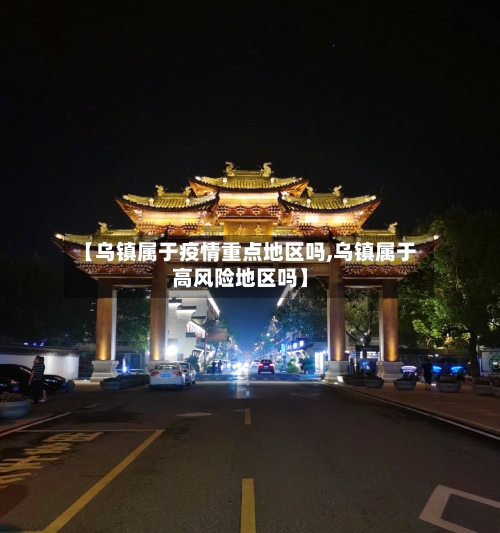 【乌镇属于疫情重点地区吗,乌镇属于高风险地区吗】