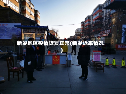 新乡地区疫情恢复正常(新乡近来情况)