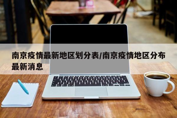 南京疫情最新地区划分表/南京疫情地区分布最新消息