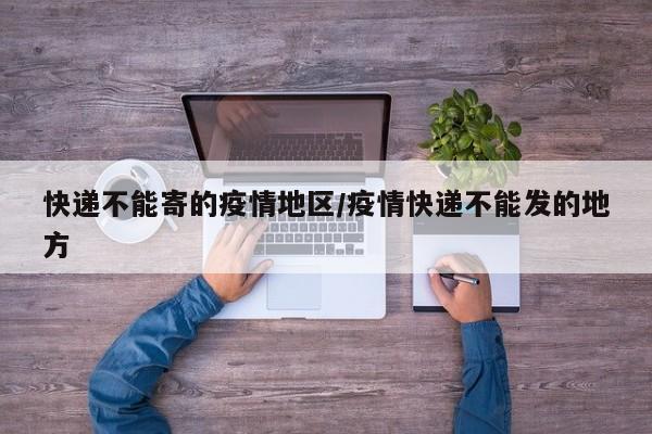 快递不能寄的疫情地区/疫情快递不能发的地方
