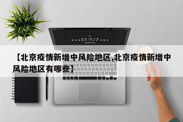 【北京疫情新增中风险地区,北京疫情新增中风险地区有哪些】