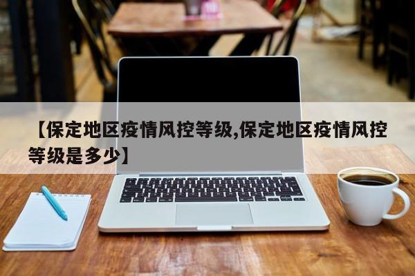 【保定地区疫情风控等级,保定地区疫情风控等级是多少】
