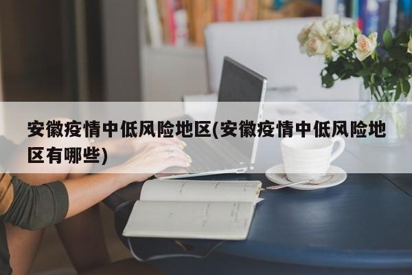 安徽疫情中低风险地区(安徽疫情中低风险地区有哪些)
