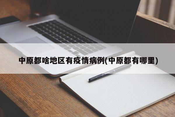 中原都啥地区有疫情病例(中原都有哪里)
