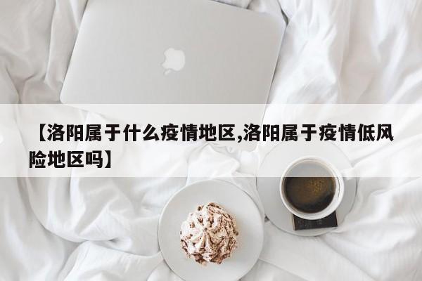 【洛阳属于什么疫情地区,洛阳属于疫情低风险地区吗】