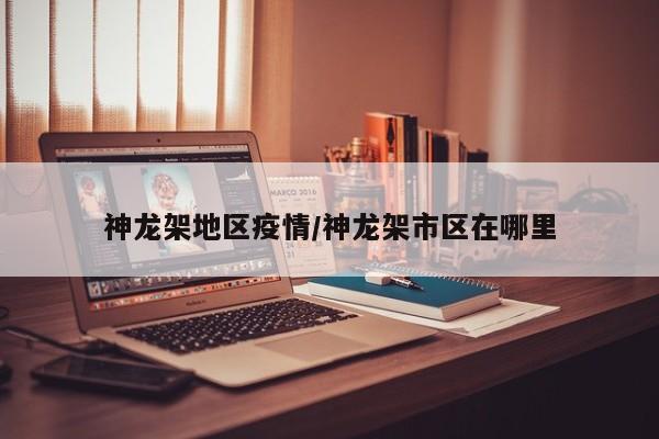神龙架地区疫情/神龙架市区在哪里
