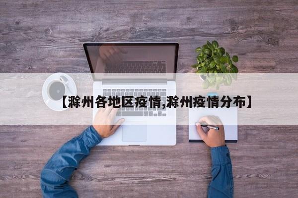 【滁州各地区疫情,滁州疫情分布】