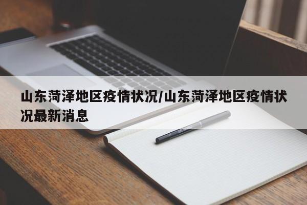 山东菏泽地区疫情状况/山东菏泽地区疫情状况最新消息