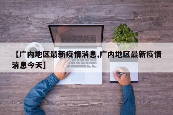【广内地区最新疫情消息,广内地区最新疫情消息今天】