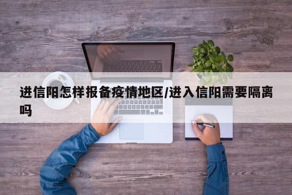 进信阳怎样报备疫情地区/进入信阳需要隔离吗