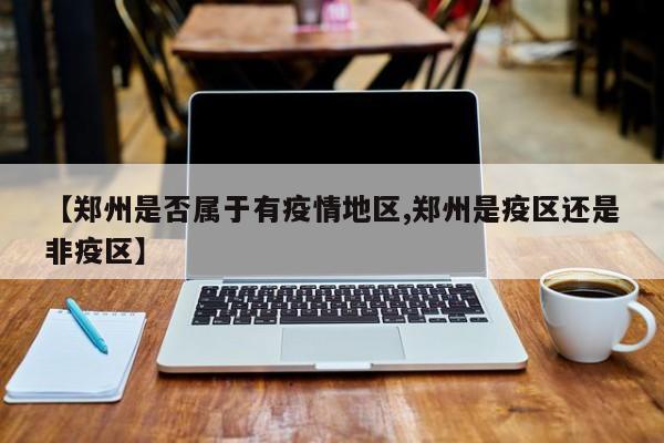 【郑州是否属于有疫情地区,郑州是疫区还是非疫区】