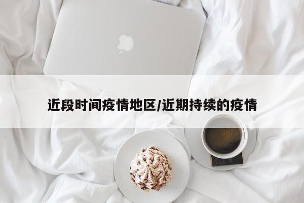 近段时间疫情地区/近期持续的疫情
