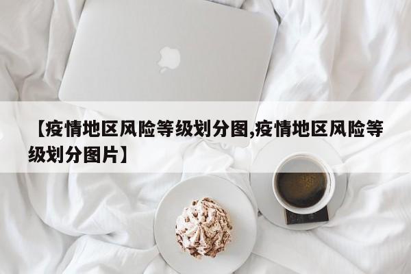 【疫情地区风险等级划分图,疫情地区风险等级划分图片】