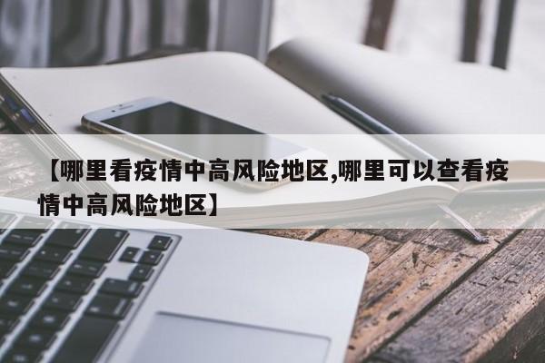 【哪里看疫情中高风险地区,哪里可以查看疫情中高风险地区】