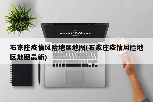 石家庄疫情风险地区地图(石家庄疫情风险地区地图最新)