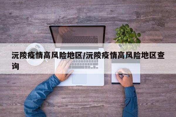 沅陵疫情高风险地区/沅陵疫情高风险地区查询