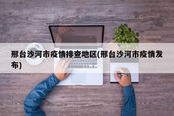 邢台沙河市疫情排查地区(邢台沙河市疫情发布)