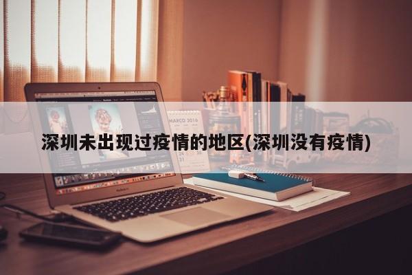 深圳未出现过疫情的地区(深圳没有疫情)