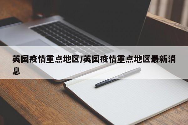英国疫情重点地区/英国疫情重点地区最新消息