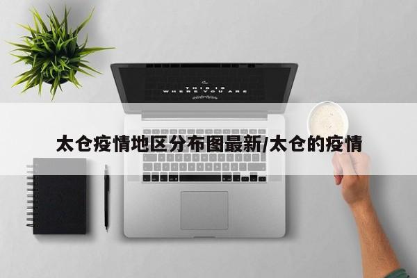太仓疫情地区分布图最新/太仓的疫情