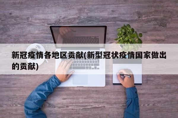 新冠疫情各地区贡献(新型冠状疫情国家做出的贡献)