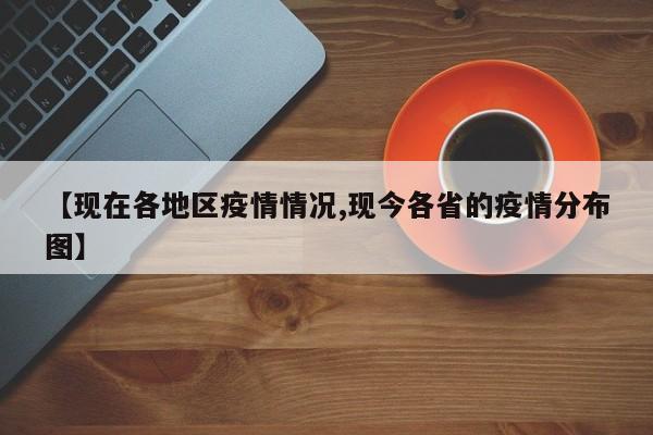 【现在各地区疫情情况,现今各省的疫情分布图】