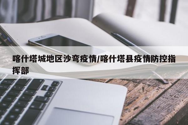 喀什塔城地区沙弯疫情/喀什塔县疫情防控指挥部