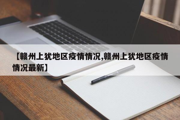 【赣州上犹地区疫情情况,赣州上犹地区疫情情况最新】