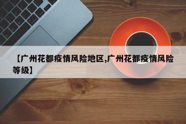 【广州花都疫情风险地区,广州花都疫情风险等级】