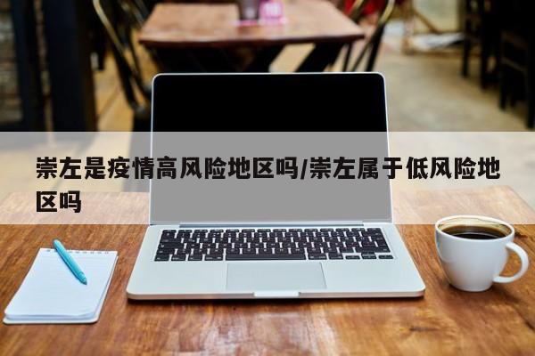 崇左是疫情高风险地区吗/崇左属于低风险地区吗