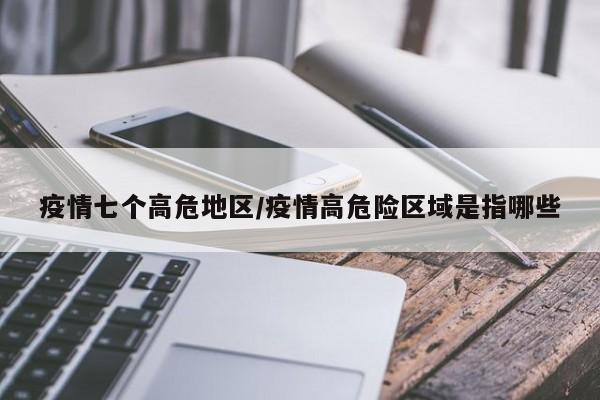 疫情七个高危地区/疫情高危险区域是指哪些